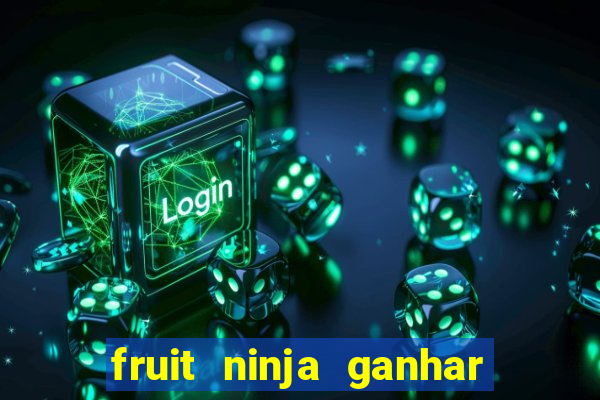 fruit ninja ganhar dinheiro sem depositar